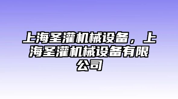 上海圣灌機械設(shè)備，上海圣灌機械設(shè)備有限公司