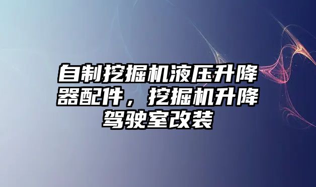 自制挖掘機液壓升降器配件，挖掘機升降駕駛室改裝