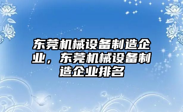 東莞機(jī)械設(shè)備制造企業(yè)，東莞機(jī)械設(shè)備制造企業(yè)排名