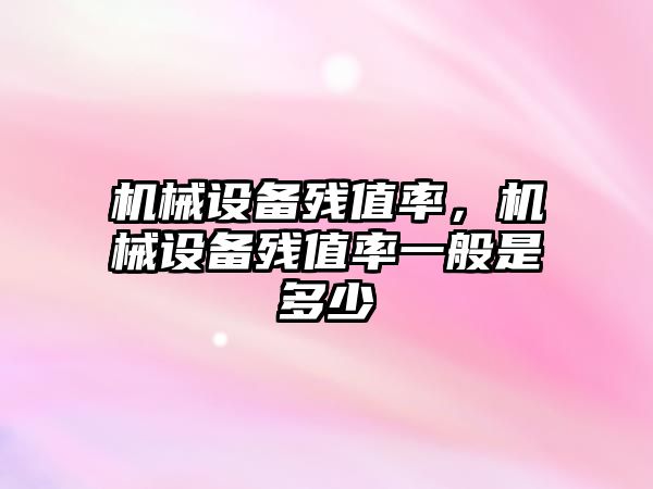 機械設備殘值率，機械設備殘值率一般是多少