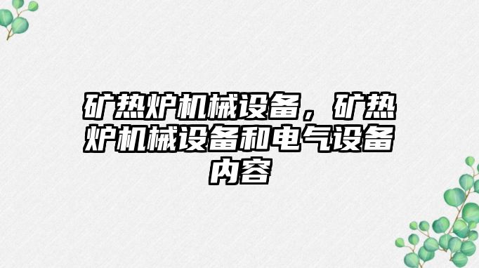 礦熱爐機械設備，礦熱爐機械設備和電氣設備內(nèi)容