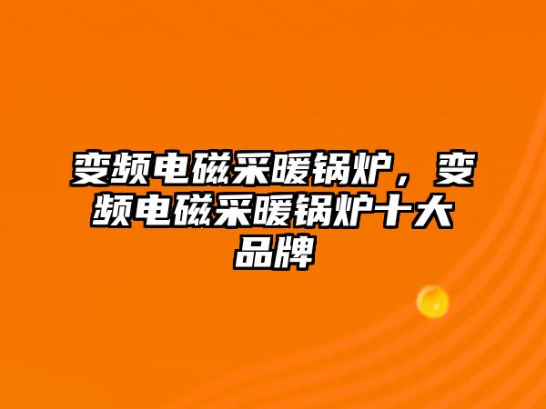 變頻電磁采暖鍋爐，變頻電磁采暖鍋爐十大品牌