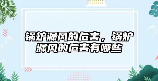 鍋爐漏風(fēng)的危害，鍋爐漏風(fēng)的危害有哪些