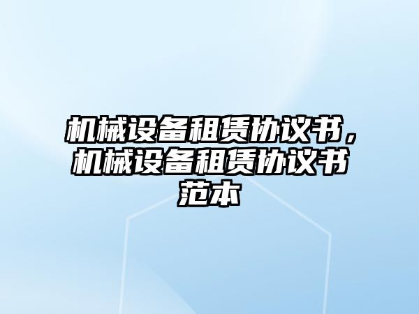 機(jī)械設(shè)備租賃協(xié)議書，機(jī)械設(shè)備租賃協(xié)議書范本