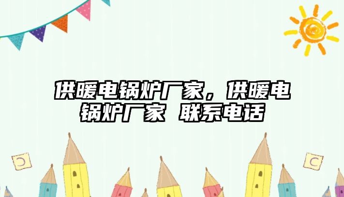 供暖電鍋爐廠家，供暖電鍋爐廠家 聯(lián)系電話