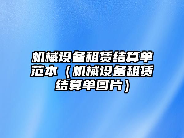 機械設(shè)備租賃結(jié)算單范本（機械設(shè)備租賃結(jié)算單圖片）