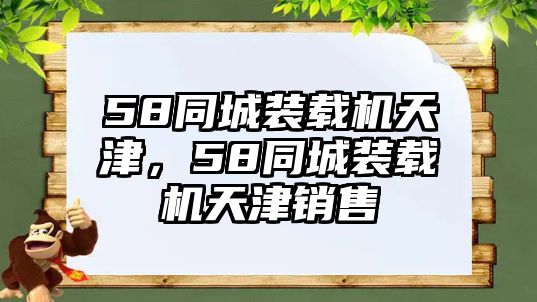 58同城裝載機天津，58同城裝載機天津銷售