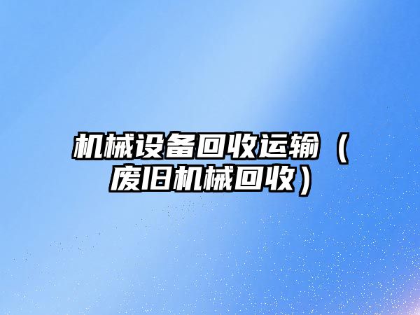 機械設(shè)備回收運輸（廢舊機械回收）