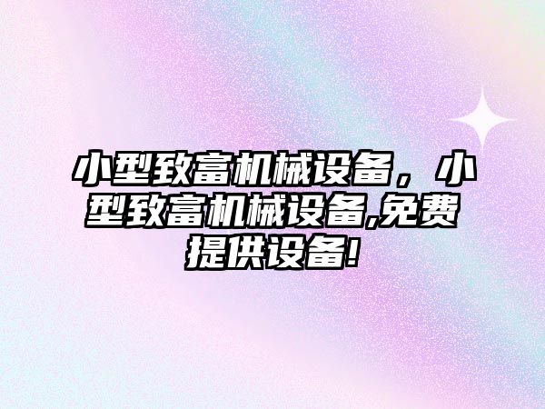 小型致富機械設備，小型致富機械設備,免費提供設備!