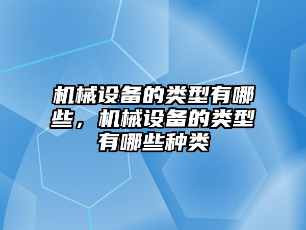 機械設(shè)備的類型有哪些，機械設(shè)備的類型有哪些種類