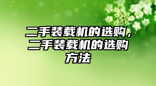 二手裝載機(jī)的選購，二手裝載機(jī)的選購方法