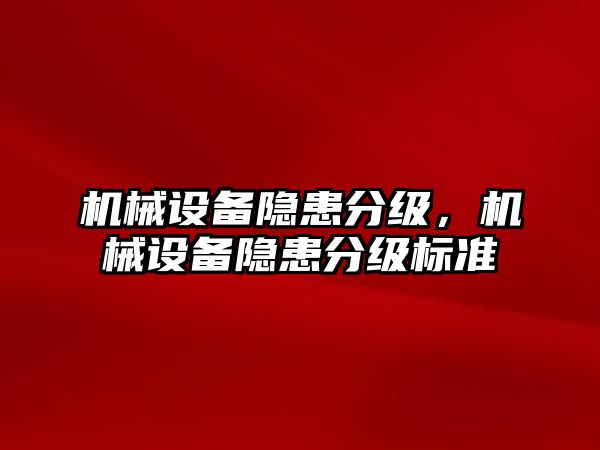 機械設(shè)備隱患分級，機械設(shè)備隱患分級標(biāo)準(zhǔn)