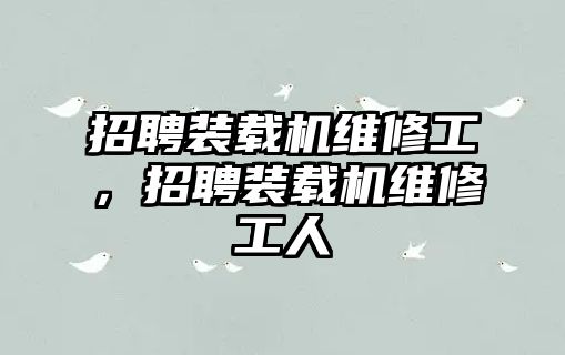 招聘裝載機維修工，招聘裝載機維修工人