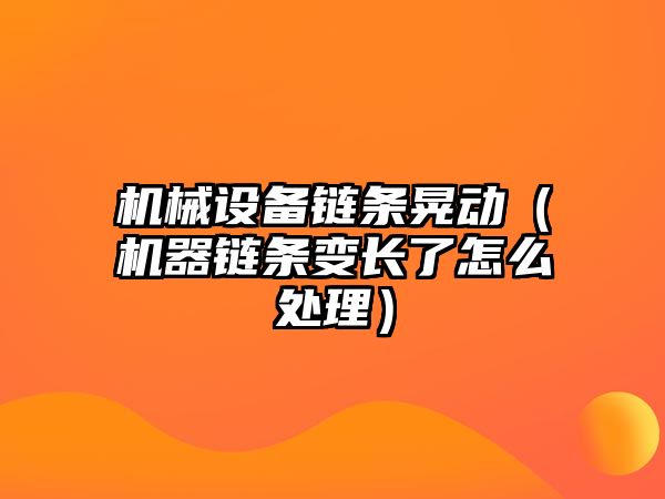 機(jī)械設(shè)備鏈條晃動(dòng)（機(jī)器鏈條變長(zhǎng)了怎么處理）