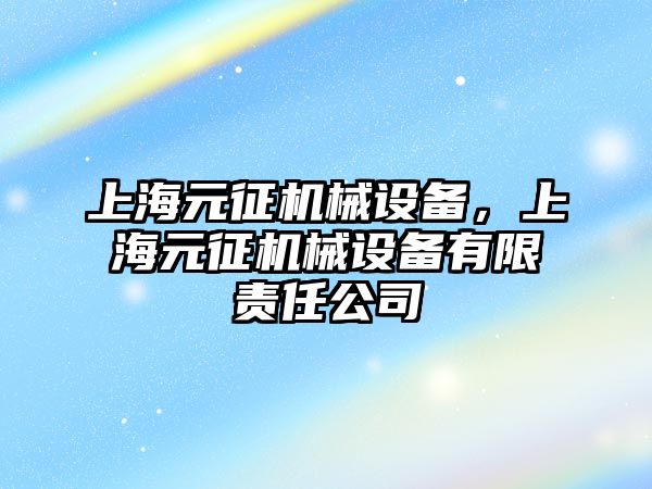 上海元征機械設(shè)備，上海元征機械設(shè)備有限責任公司