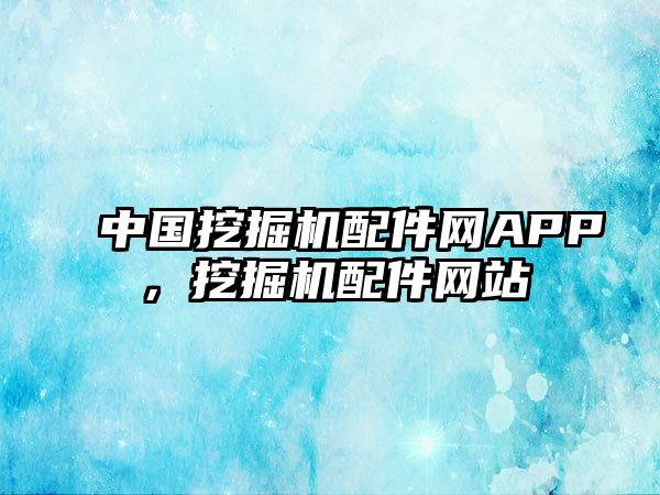 中國挖掘機(jī)配件網(wǎng)APP，挖掘機(jī)配件網(wǎng)站