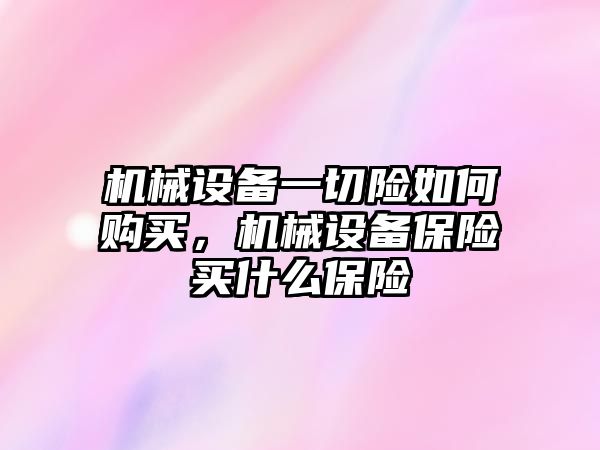 機械設備一切險如何購買，機械設備保險買什么保險