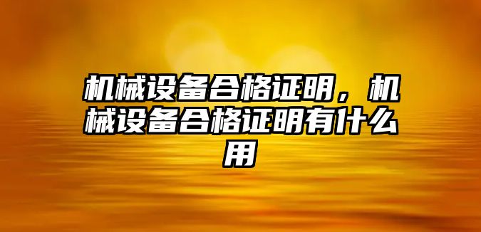 機(jī)械設(shè)備合格證明，機(jī)械設(shè)備合格證明有什么用