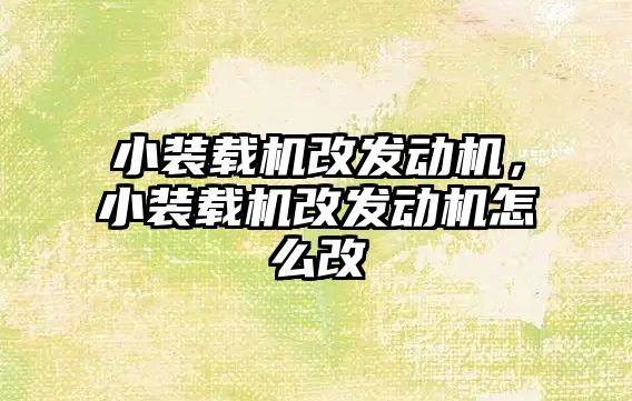 小裝載機改發(fā)動機，小裝載機改發(fā)動機怎么改