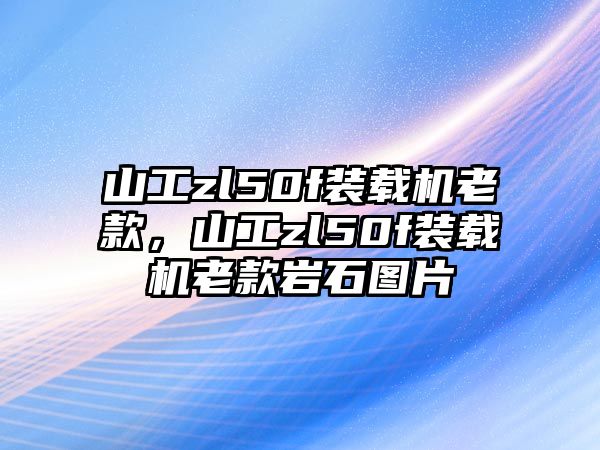 山工zl50f裝載機老款，山工zl50f裝載機老款巖石圖片