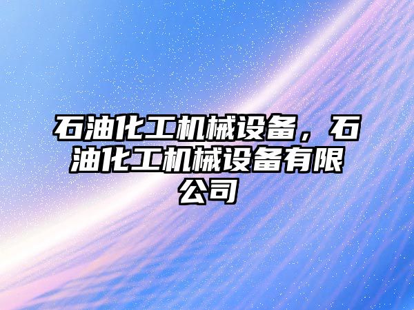 石油化工機械設備，石油化工機械設備有限公司