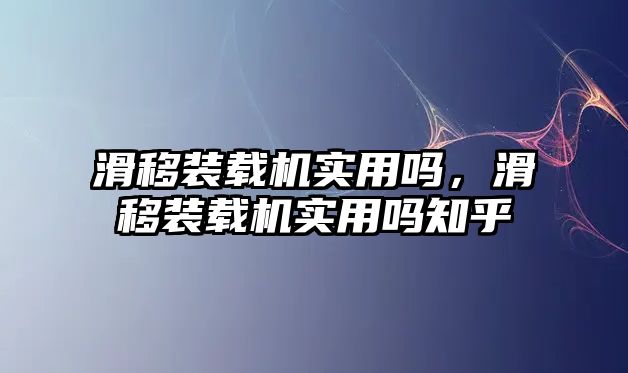 滑移裝載機(jī)實(shí)用嗎，滑移裝載機(jī)實(shí)用嗎知乎