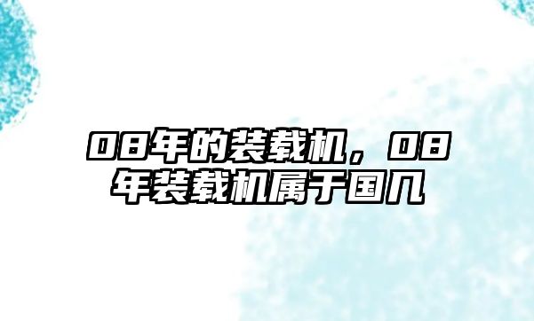 08年的裝載機(jī)，08年裝載機(jī)屬于國幾