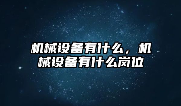 機械設(shè)備有什么，機械設(shè)備有什么崗位