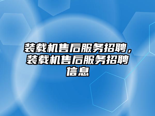 裝載機售后服務(wù)招聘，裝載機售后服務(wù)招聘信息