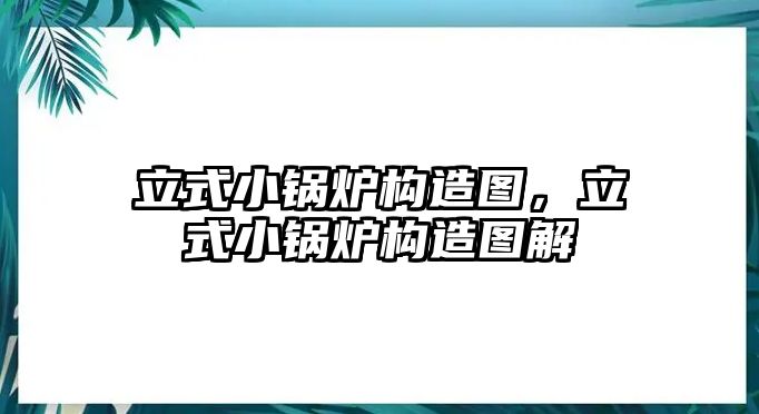 立式小鍋爐構(gòu)造圖，立式小鍋爐構(gòu)造圖解