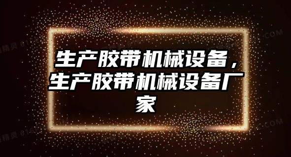 生產(chǎn)膠帶機械設備，生產(chǎn)膠帶機械設備廠家