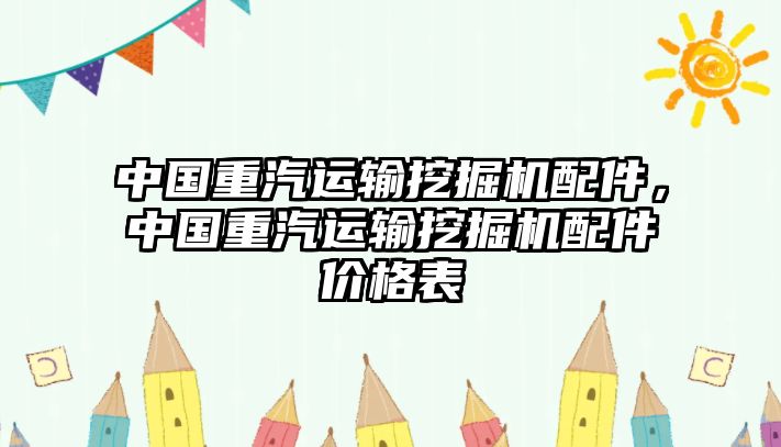 中國(guó)重汽運(yùn)輸挖掘機(jī)配件，中國(guó)重汽運(yùn)輸挖掘機(jī)配件價(jià)格表