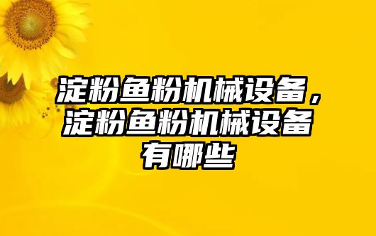 淀粉魚粉機械設(shè)備，淀粉魚粉機械設(shè)備有哪些