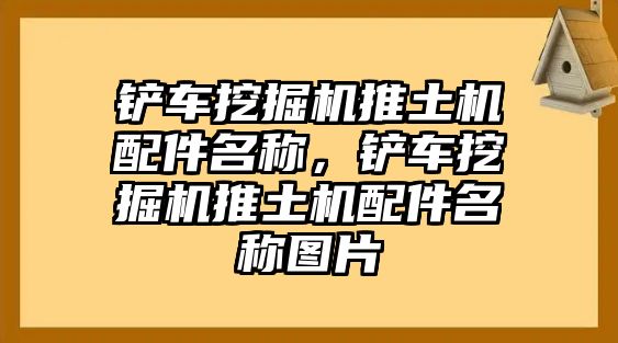 鏟車挖掘機推土機配件名稱，鏟車挖掘機推土機配件名稱圖片