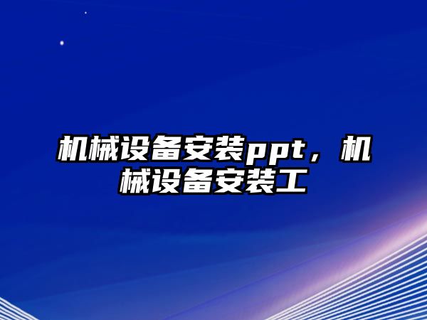 機(jī)械設(shè)備安裝ppt，機(jī)械設(shè)備安裝工