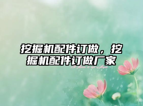 挖掘機(jī)配件訂做，挖掘機(jī)配件訂做廠(chǎng)家