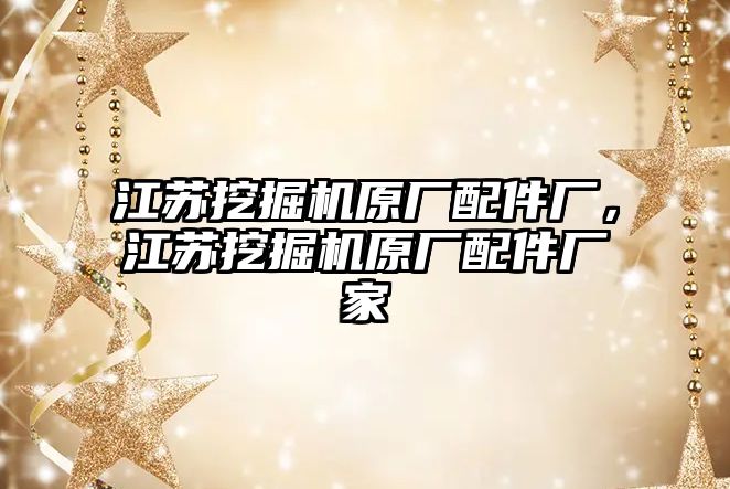 江蘇挖掘機原廠配件廠，江蘇挖掘機原廠配件廠家