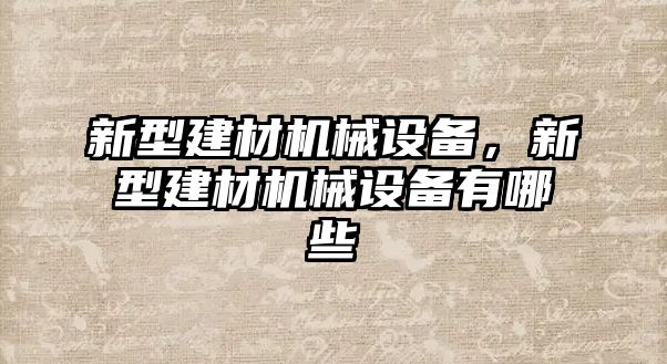 新型建材機(jī)械設(shè)備，新型建材機(jī)械設(shè)備有哪些