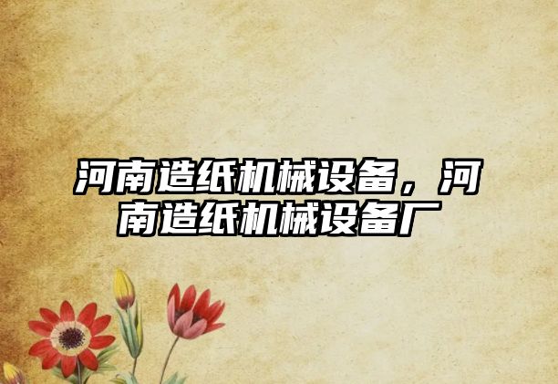 河南造紙機(jī)械設(shè)備，河南造紙機(jī)械設(shè)備廠