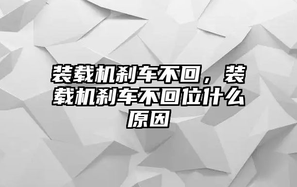 裝載機(jī)剎車不回，裝載機(jī)剎車不回位什么原因