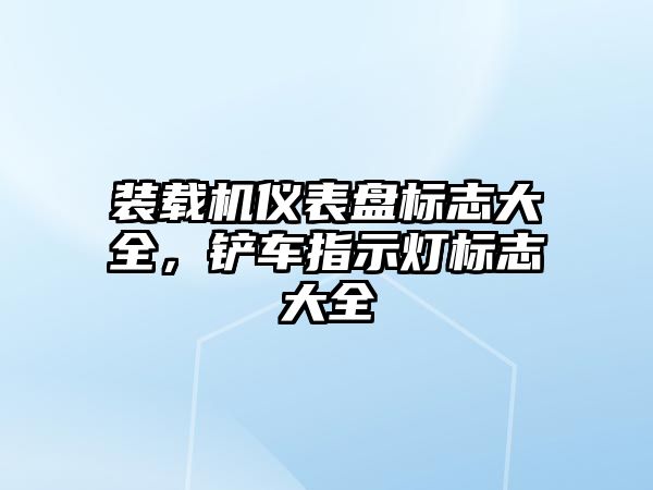 裝載機儀表盤標志大全，鏟車指示燈標志大全