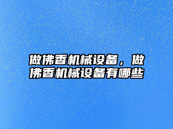 做佛香機械設備，做佛香機械設備有哪些