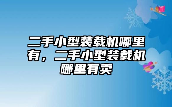 二手小型裝載機(jī)哪里有，二手小型裝載機(jī)哪里有賣