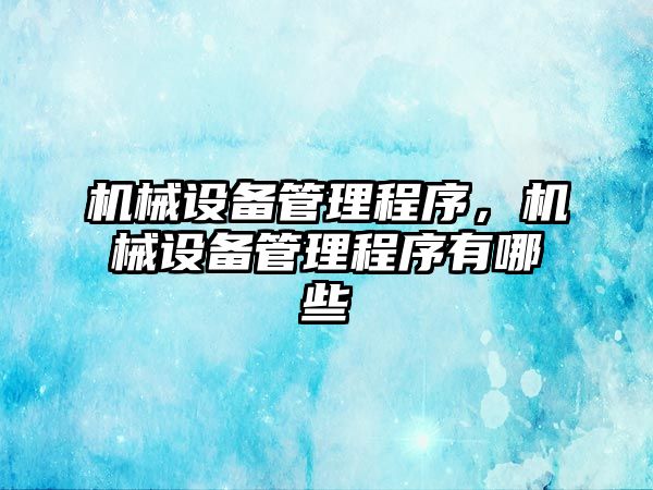 機械設(shè)備管理程序，機械設(shè)備管理程序有哪些