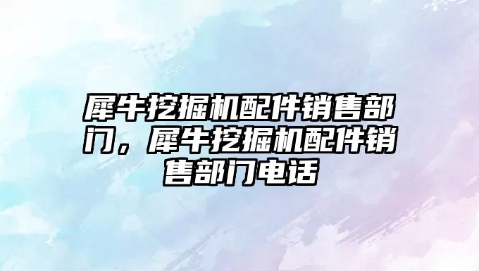 犀牛挖掘機配件銷售部門，犀牛挖掘機配件銷售部門電話