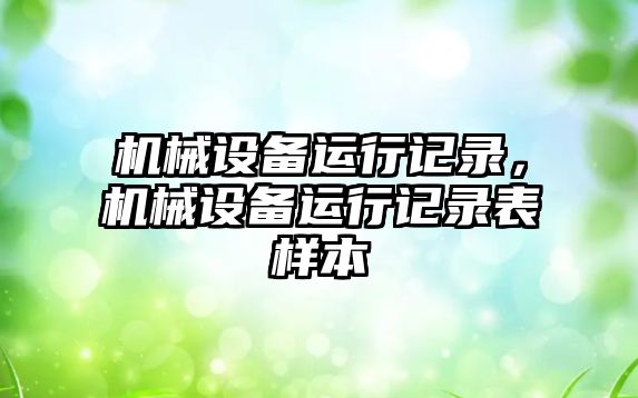 機械設(shè)備運行記錄，機械設(shè)備運行記錄表樣本