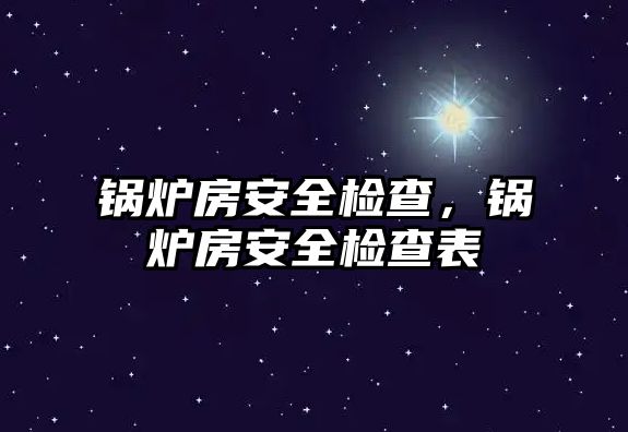 鍋爐房安全檢查，鍋爐房安全檢查表