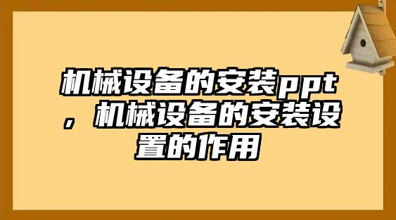 機械設(shè)備的安裝ppt，機械設(shè)備的安裝設(shè)置的作用