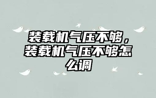 裝載機氣壓不夠，裝載機氣壓不夠怎么調(diào)