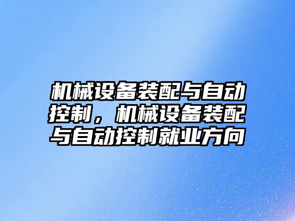 機械設備裝配與自動控制，機械設備裝配與自動控制就業(yè)方向